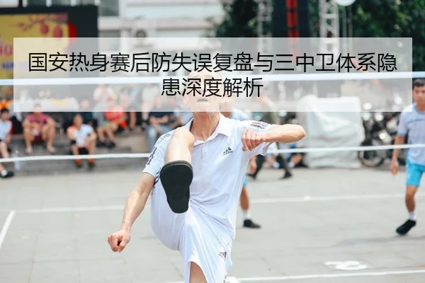 国安热身赛后防失误复盘与三中卫体系隐患深度解析