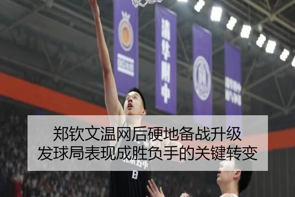 郑钦文温网后硬地备战升级 发球局表现成胜负手的关键转变