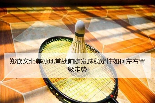 郑钦文北美硬地首战前瞻发球稳定性如何左右晋级走势