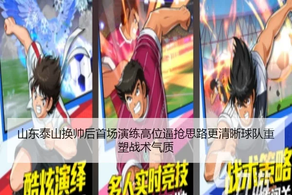 山东泰山换帅后首场演练高位逼抢思路更清晰球队重塑战术气质