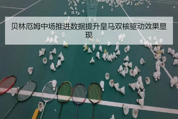 贝林厄姆中场推进数据提升皇马双核驱动效果显现